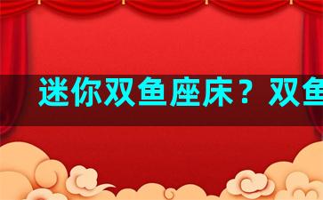 迷你双鱼座床？双鱼 床